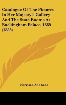 Catalogue Of The Pictures In Her Majesty's Gallery And The State Rooms At Buckingham Palace, 1885 (1885)