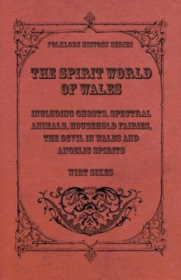 The Spirit World Of Wales - Including Ghosts, Spectral Animals, Household Fairies, The Devil In Wales And Angelic Spirits (Folklore History Series)