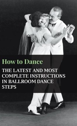 How to Dance - The Latest and Most Complete Instructions in Ballroom Dance Steps