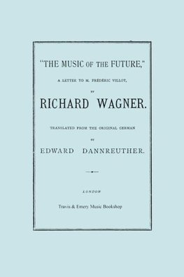 The Music of the Future, a Letter to Frederic Villot, by Richard Wagner, Translated by Edward Dannreuther.  (Facsimile of 1873 edition).