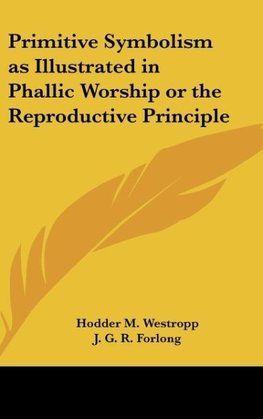 Primitive Symbolism as Illustrated in Phallic Worship or the Reproductive Principle