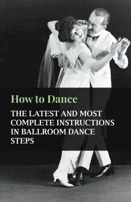 How to Dance - The Latest and Most Complete Instructions in Ballroom Dance Steps