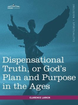 Dispensational Truth, or God's Plan and Purpose in the Ages