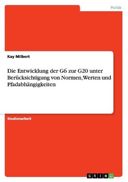 Die Entwicklung der G6 zur G20 unter Berücksichtigung von Normen, Werten und Pfadabhängigkeiten