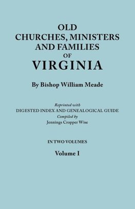 Old Churches, Ministers and Families of Virginia. In Two Volumes. Volume I (Reprinted with Digested Index and Genealogical Guide compiled by Jennings Cropper Wise)