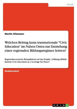 Welchen Beitrag kann transnationale "Civic Education" im Nahen Osten zur Entstehung eines regionalen Bildungsregimes leisten?