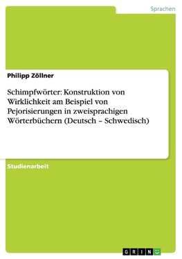 Schimpfwörter: Konstruktion von Wirklichkeit am Beispiel von Pejorisierungen in zweisprachigen Wörterbüchern (Deutsch - Schwedisch)