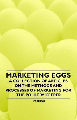 Marketing Eggs - A Collection of Articles on the Methods and Processes of Marketing for the Poultry Keeper