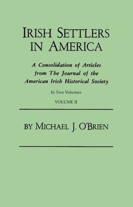 Irish Settlers in America. A Consolidation of Articles from The Journal of the American Irish Historical Society. In Two Volumes. Volume II