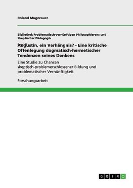 Augustin, ein Verhängnis? - Eine kritische Offenlegung dogmatisch-hermetischer Tendenzen seines Denkens