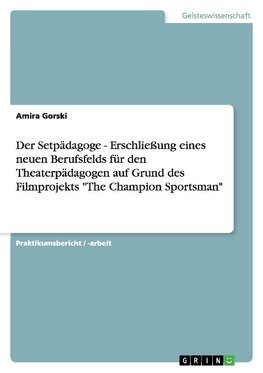 Der Setpädagoge - Erschließung eines neuen Berufsfelds für den Theaterpädagogen auf Grund des Filmprojekts "The Champion Sportsman"