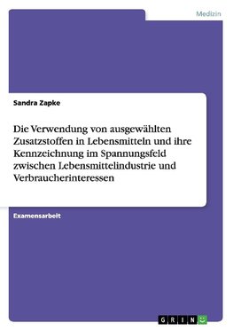 Die Verwendung von ausgewählten Zusatzstoffen in Lebensmitteln und ihre Kennzeichnung im Spannungsfeld zwischen Lebensmittelindustrie und Verbraucherinteressen