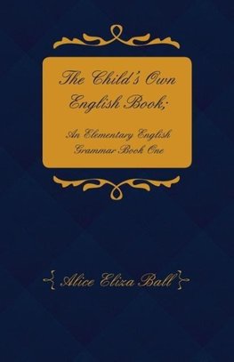 The Child's Own English Book; An Elementary English Grammar - Book One