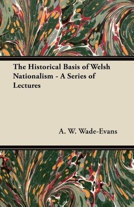 The Historical Basis of Welsh Nationalism - A Series of Lectures