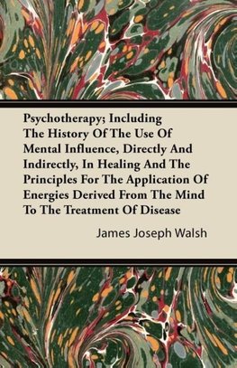 Psychotherapy; Including The History Of The Use Of Mental Influence, Directly And Indirectly, In Healing And The Principles For The Application Of Energies Derived From The Mind To The Treatment Of Disease