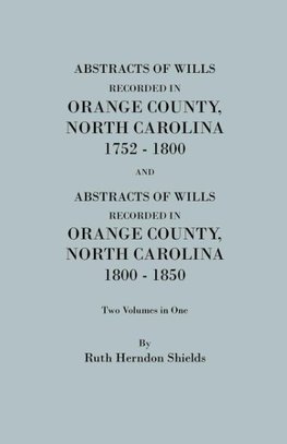 Abstracts of Wills Recorded in Orange County, North Cjaorlina, 1752-1800 [And] Abstracts of Wills Recorded in Orange County, North Carolina, 1800-1850