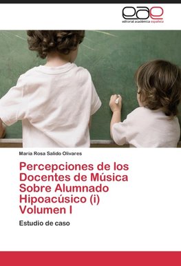 Percepciones de los Docentes de Música Sobre Alumnado Hipoacúsico (i)  Volumen I