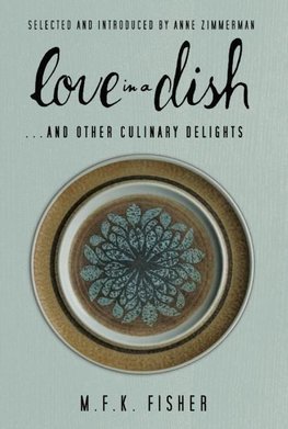 Love in a Dish . . . and Other Culinary Delights by M.F.K. Fisher