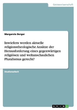 Inwiefern werden aktuelle religionstheologische Ansätze der Herausforderung eines gegenwärtigen religiösen und weltanschaulichen Pluralismus gerecht?