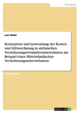 Konzeption und Anwendung der Kosten- und Erlösrechnung in sächsischen Versicherungsvermittlerunternehmen am Beispiel eines Mittelständischen Versicherungsunternehmens