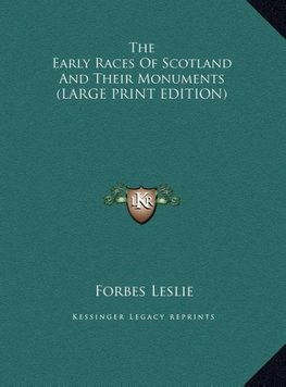 The Early Races Of Scotland And Their Monuments (LARGE PRINT EDITION)