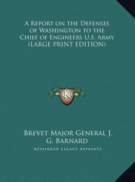 A Report on the Defenses of Washington to the Chief of Engineers U.S. Army (LARGE PRINT EDITION)