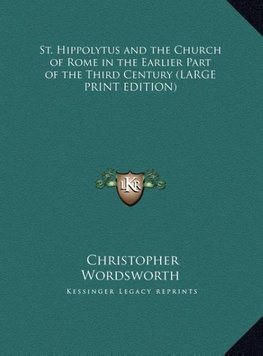 St. Hippolytus and the Church of Rome in the Earlier Part of the Third Century (LARGE PRINT EDITION)