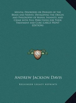 Mental Disorders or Diseases of the Brain and Nerves; Developing the Origin and Philosophy of Mania, Insanity, and Crime with Full Directions for Their Treatment and Cure (LARGE PRINT EDITION)