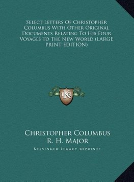 Select Letters Of Christopher Columbus With Other Original Documents Relating To His Four Voyages To The New World (LARGE PRINT EDITION)