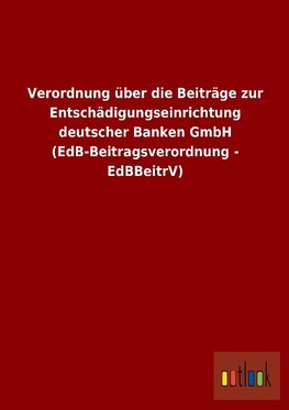 Verordnung über die Beiträge zur Entschädigungseinrichtung deutscher Banken GmbH (EdB-Beitragsverordnung - EdBBeitrV)