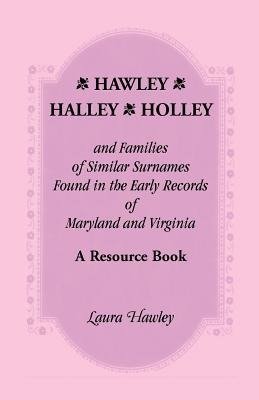 Hawley, Halley, Holley and Families of Similar Surnames Found in the Early Records of Maryland and Virginia Whose Descendants Migrated to Alaska, Arka