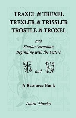 Traxel, Trexel, Trexler, Trissler, Trostle, Troxel and Similar Surnames Beginning with the Letters T and D Found in the Early Records of Georgia, Indi