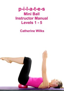 p-i-l-a-t-e-s Mini Ball Instructor Manual - Levels 1 - 5