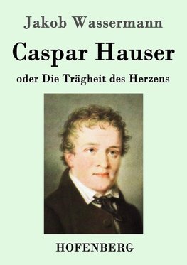 Caspar Hauser oder Die Trägheit des Herzens