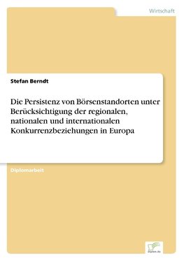 Die Persistenz von Börsenstandorten unter Berücksichtigung der regionalen, nationalen und internationalen Konkurrenzbeziehungen in Europa