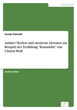 Antiker Mythos und moderne Literatur am Beispiel der Erzählung "Kassandra" von Christa Wolf