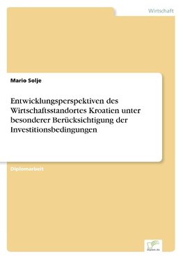 Entwicklungsperspektiven des Wirtschaftsstandortes Kroatien unter besonderer Berücksichtigung der Investitionsbedingungen