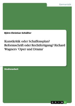 Kunstkritik oder Schaffensplan? Reformschrift oder Rechtfertigung? Richard Wagners  'Oper und Drama'