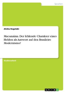 Macunaíma. Der fehlende Charakter eines Helden als Antwort auf den Brasileiro Modernismo?