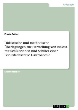 Didaktische und methodische Überlegungen zur Herstellung von Biskuit mit Schülerinnen und Schüler einer Berufsfachschule Gastronomie