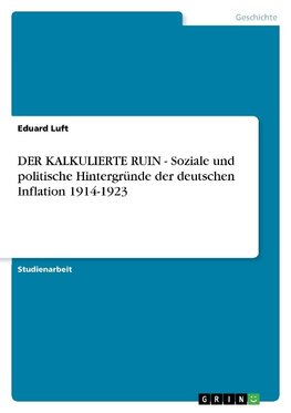 DER KALKULIERTE RUIN - Soziale und politische Hintergründe der deutschen Inflation 1914-1923