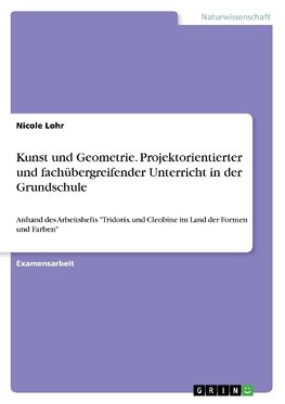 Kunst und Geometrie. Projektorientierter und fachübergreifender Unterricht in der Grundschule