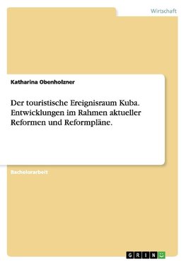 Der touristische Ereignisraum Kuba. Entwicklungen im Rahmen aktueller Reformen und Reformpläne.