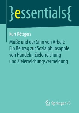 Muße und der Sinn von Arbeit: Ein Beitrag zur Sozialphilosophie von Handeln, Zielerreichung und Zielerreichungsvermeidung