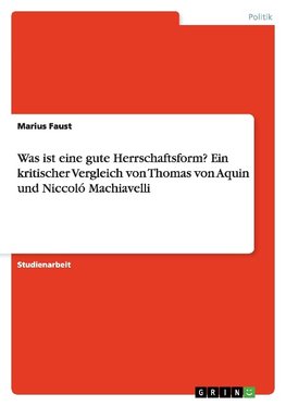 Was ist eine gute Herrschaftsform? Ein kritischer Vergleich von Thomas von Aquin und Niccoló Machiavelli