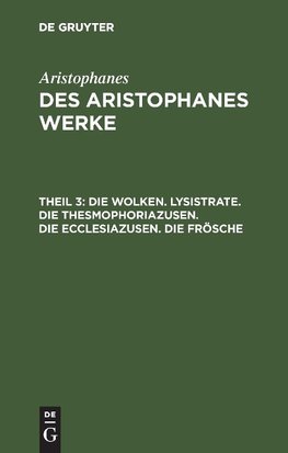 Die Wolken. Lysistrate. Die Thesmophoriazusen. Die Ecclesiazusen. Die Frösche