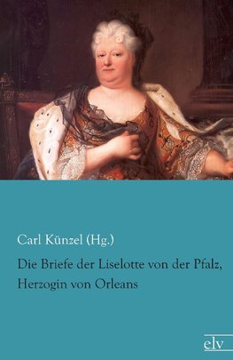 Die Briefe der Liselotte von der Pfalz, Herzogin von Orleans