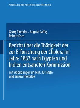 Bericht über die Thätigkeit der zur Erforschung der Cholera im Jahre 1883 nach Egypten und Indien entsandten Kommission