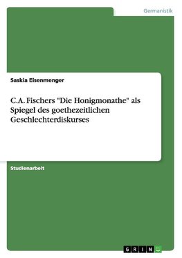 C.A. Fischers "Die Honigmonathe" als Spiegel des goethezeitlichen Geschlechterdiskurses