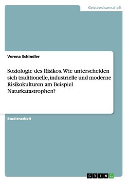 Soziologie des Risikos. Wie unterscheiden sich traditionelle, industrielle und moderne Risikokulturen am Beispiel Naturkatastrophen?